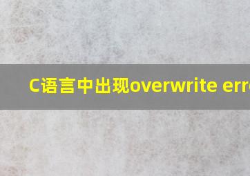 C语言中出现overwrite error